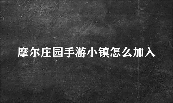 摩尔庄园手游小镇怎么加入