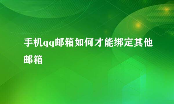 手机qq邮箱如何才能绑定其他邮箱