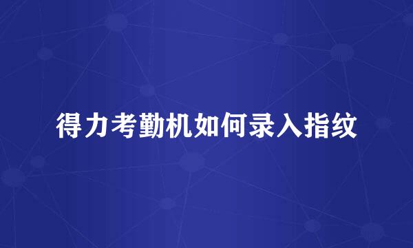 得力考勤机如何录入指纹