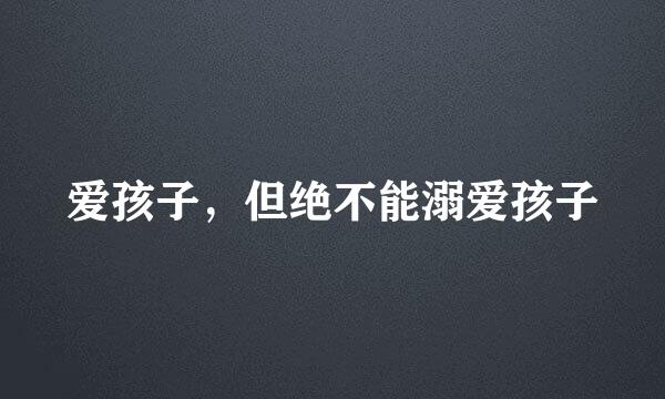 爱孩子，但绝不能溺爱孩子