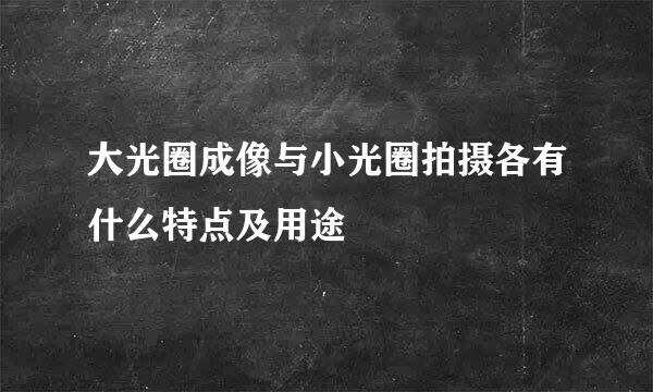大光圈成像与小光圈拍摄各有什么特点及用途