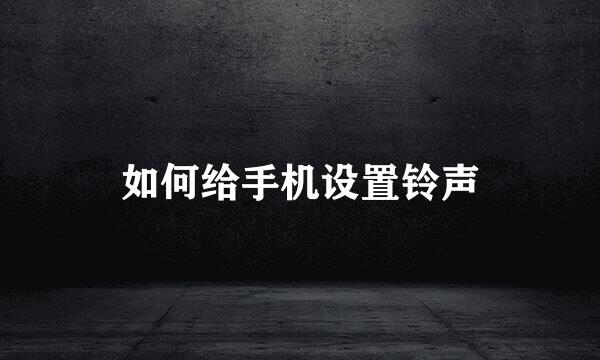 如何给手机设置铃声