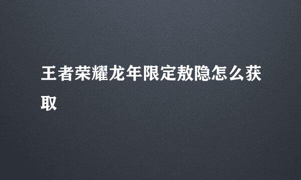 王者荣耀龙年限定敖隐怎么获取