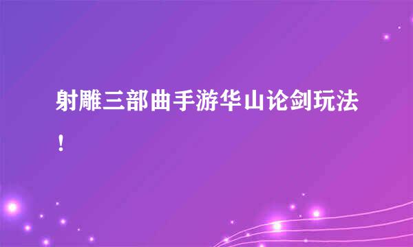 射雕三部曲手游华山论剑玩法！