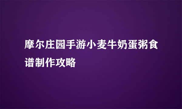 摩尔庄园手游小麦牛奶蛋粥食谱制作攻略