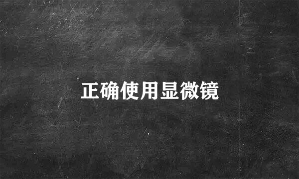 正确使用显微镜