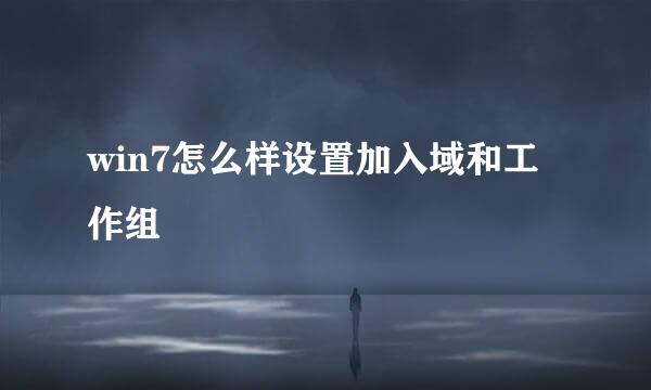 win7怎么样设置加入域和工作组
