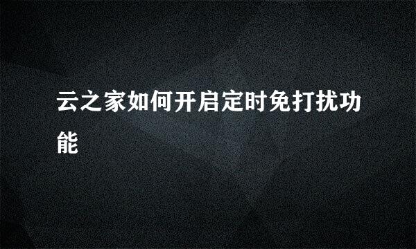 云之家如何开启定时免打扰功能