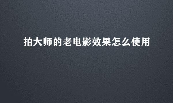 拍大师的老电影效果怎么使用