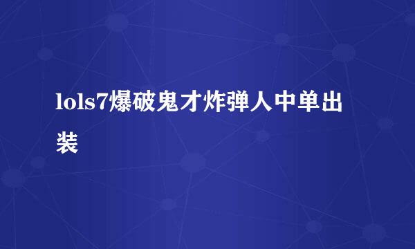 lols7爆破鬼才炸弹人中单出装