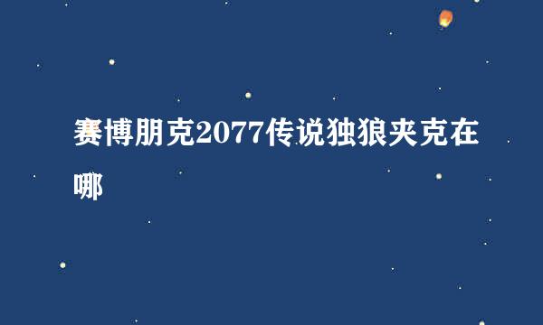 赛博朋克2077传说独狼夹克在哪