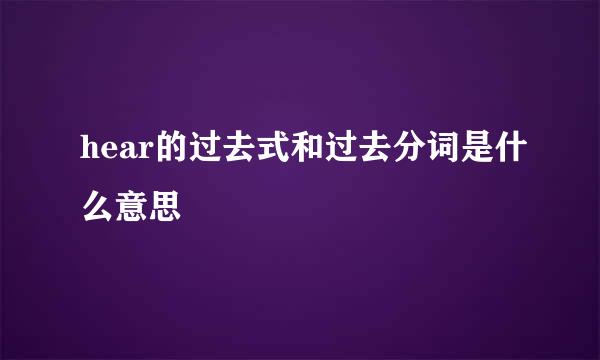 hear的过去式和过去分词是什么意思