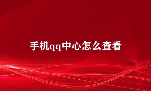 手机qq中心怎么查看