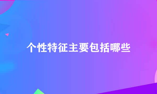 个性特征主要包括哪些
