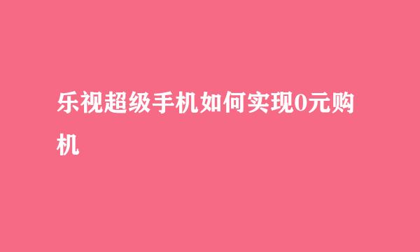 乐视超级手机如何实现0元购机