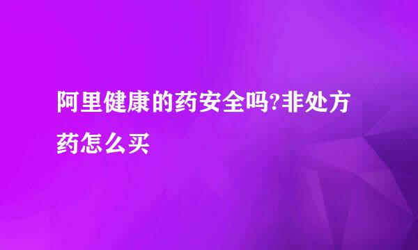 阿里健康的药安全吗?非处方药怎么买