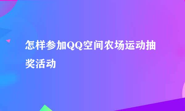 怎样参加QQ空间农场运动抽奖活动