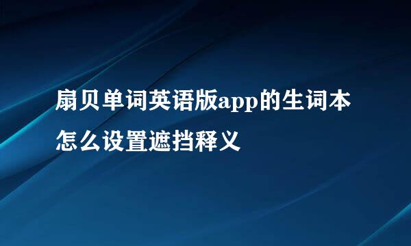 扇贝单词英语版app的生词本怎么设置遮挡释义