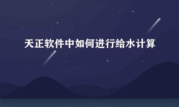天正软件中如何进行给水计算