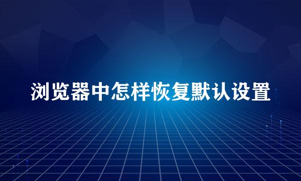 浏览器中怎样恢复默认设置
