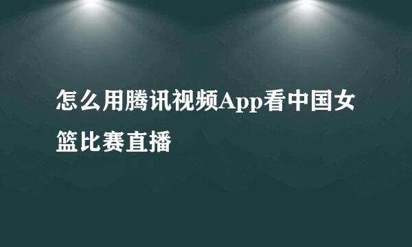 怎么用腾讯视频App看中国女篮比赛直播
