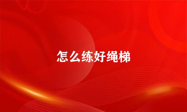 怎么练好绳梯