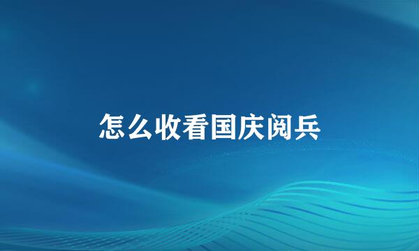 怎么收看国庆阅兵
