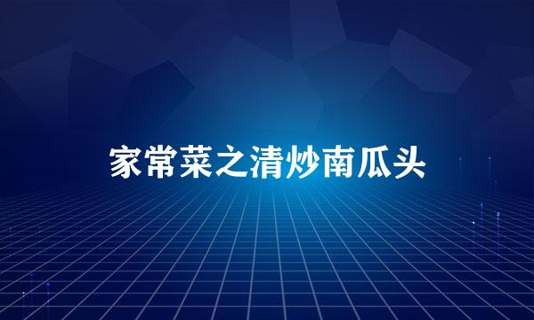 家常菜之清炒南瓜头