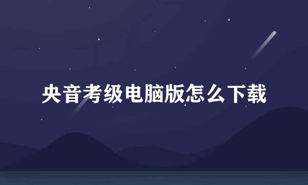 央音考级电脑版怎么下载