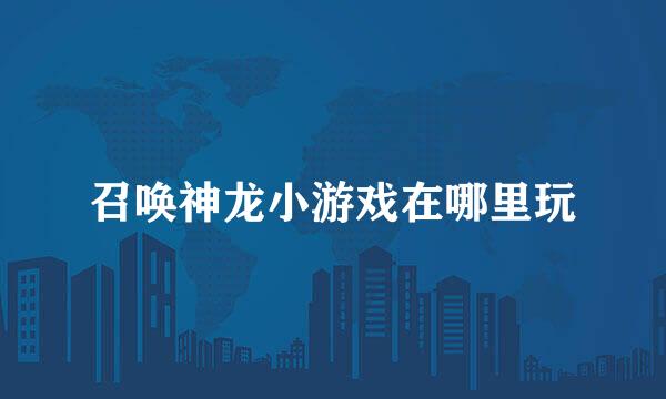 召唤神龙小游戏在哪里玩
