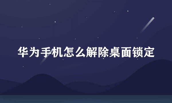 华为手机怎么解除桌面锁定