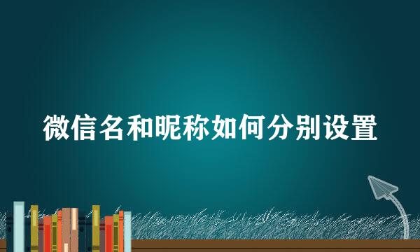 微信名和昵称如何分别设置