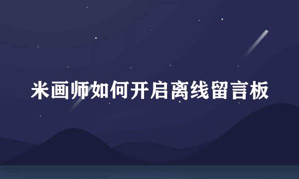 米画师如何开启离线留言板