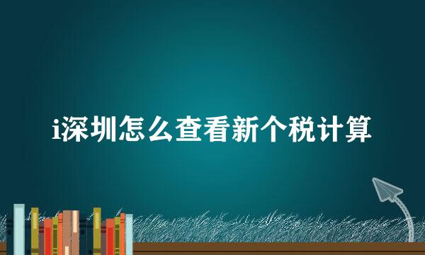 i深圳怎么查看新个税计算