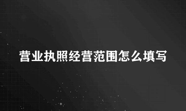 营业执照经营范围怎么填写