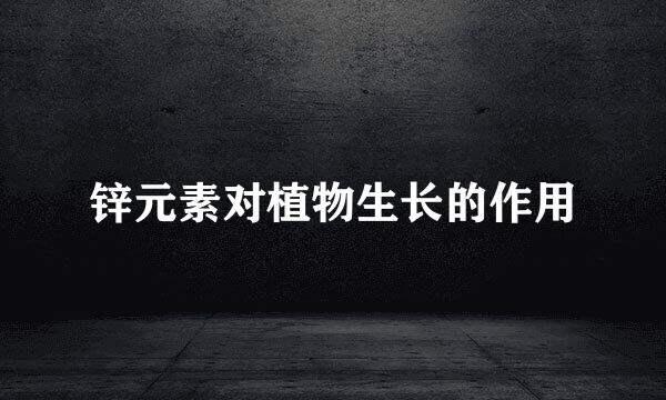 锌元素对植物生长的作用