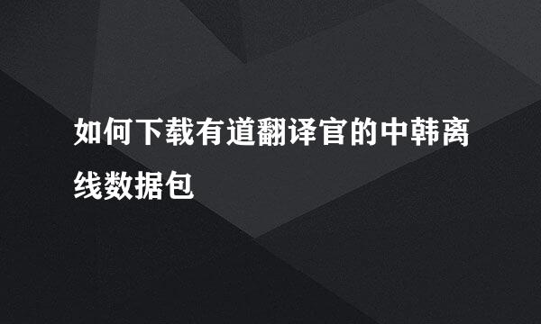 如何下载有道翻译官的中韩离线数据包