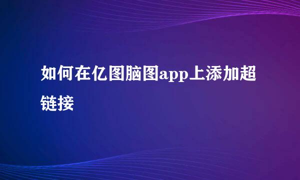 如何在亿图脑图app上添加超链接