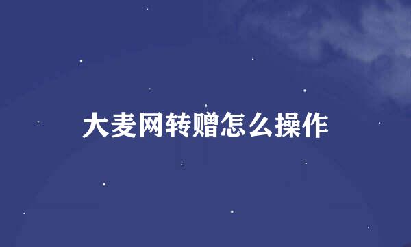 大麦网转赠怎么操作
