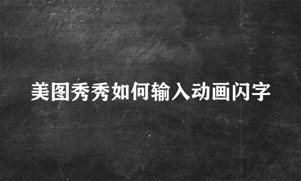 美图秀秀如何输入动画闪字