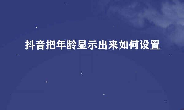 抖音把年龄显示出来如何设置