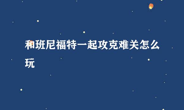 和班尼福特一起攻克难关怎么玩