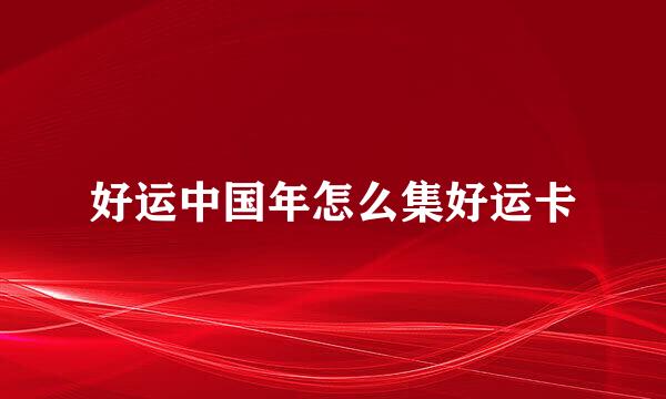 好运中国年怎么集好运卡