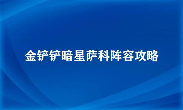 金铲铲暗星萨科阵容攻略