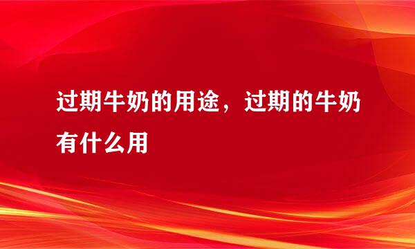 过期牛奶的用途，过期的牛奶有什么用