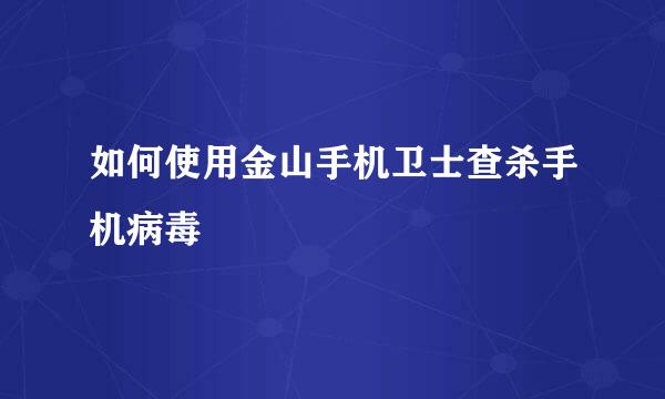 如何使用金山手机卫士查杀手机病毒