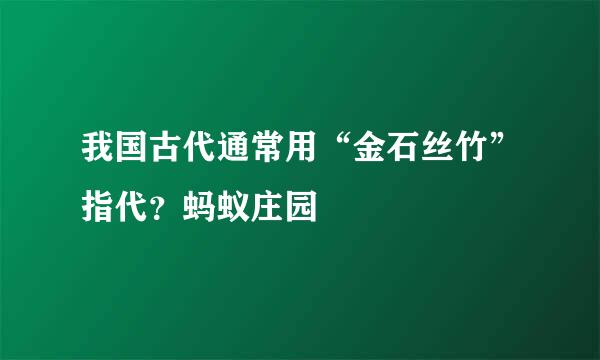 我国古代通常用“金石丝竹”指代？蚂蚁庄园