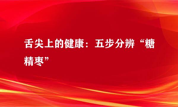 舌尖上的健康:五步分辨“糖精枣”