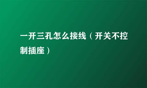 一开三孔怎么接线（开关不控制插座）