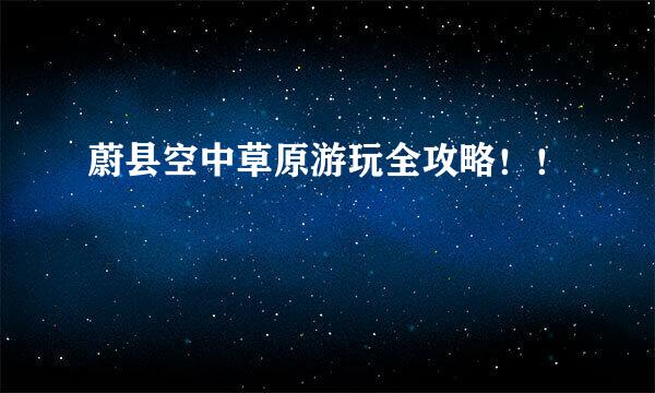 蔚县空中草原游玩全攻略！！